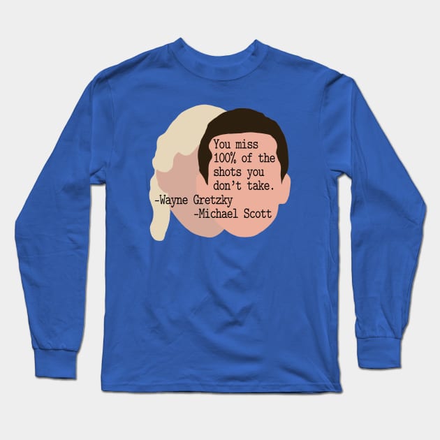 "You Miss 100% of the Shots You Don't Take" --Wayne Gretzky --Michael Scott Long Sleeve T-Shirt by Xanaduriffic